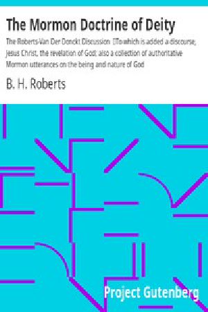 [Gutenberg 45464] • The Mormon Doctrine of Deity: The Roberts-Van Der Donckt Discussion / To which is added a discourse, Jesus Christ, the revelation of God; also a collection of authoritative Mormon utterances on the being and nature of God